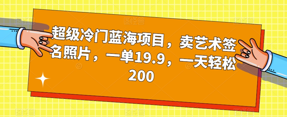 超级冷门蓝海项目，卖艺术签名照片，一单19.9，一天轻松200-则成副业项目资源站