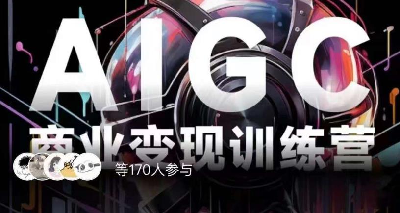 AIGC商业变现训练营，AI时代来临，焦虑不如行动，躬身入局是最好的选择-则成副业项目资源站