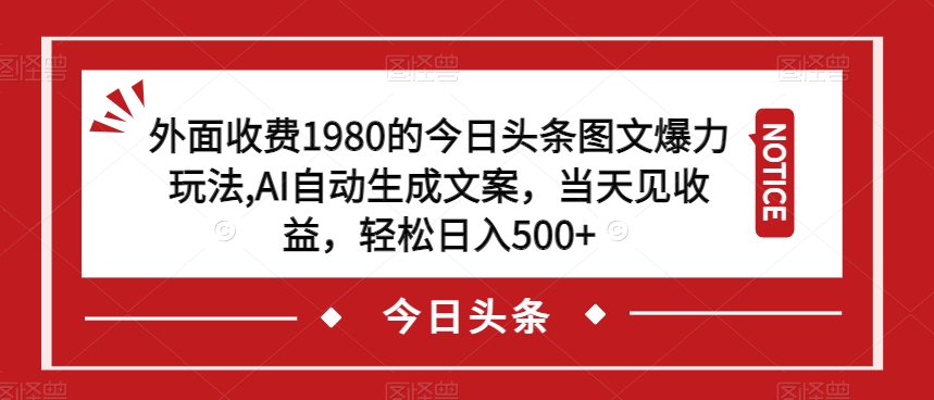 外面收费1980的今日头条图文爆力玩法,AI自动生成文案,当天见收益,轻松日入500+【揭秘】-则成副业项目资源站