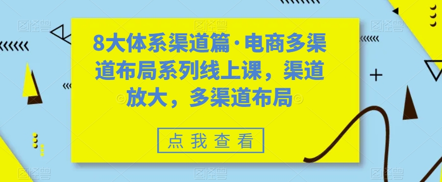 8大体系渠道篇·电商多渠道布局系列线上课,渠道放大,多渠道布局-则成副业项目资源站