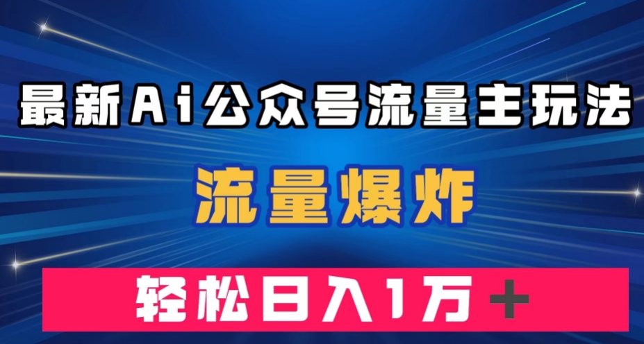 最新AI公众号流量主玩法，流量爆炸，轻松月入一万＋【揭秘】-则成副业项目资源站