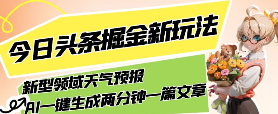 今日头条掘金新玩法,关于新型领域天气预报,AI一键生成两分钟一篇文章,复制粘贴轻松月入5000+-则成副业项目资源站