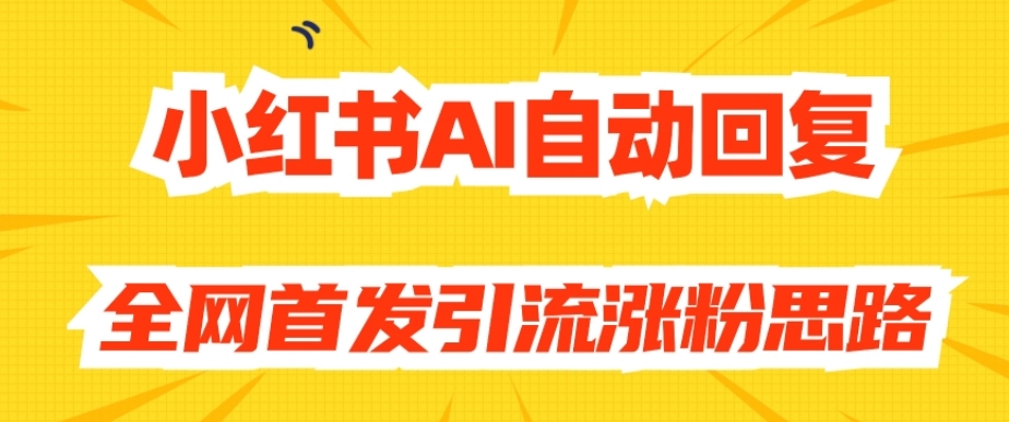 【原创开发】小红书AI自动回复，全网首发引流涨粉思路-则成副业项目资源站