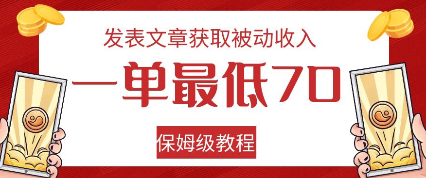 发表文章获取被动收入，一单最低70，保姆级教程【揭秘】-则成副业项目资源站
