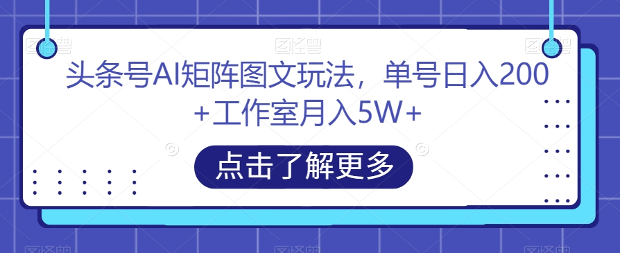 头条号AI矩阵图文玩法,单号日入200+工作室月入5W+【揭秘】-则成副业项目资源站