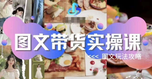 图文带货实操课,图文玩法攻略玩法-则成副业项目资源站
