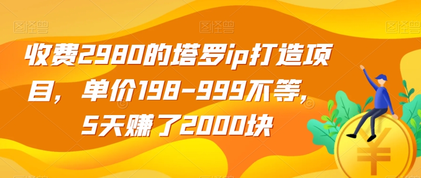 收费2980的塔罗ip打造项目，单价198-999不等，5天赚了2000块【揭秘】-则成副业项目资源站