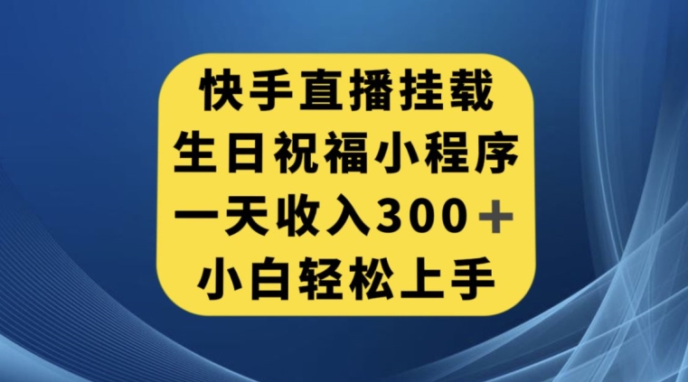 快手挂载生日祝福小程序，一天收入300+，小白轻松上手【揭秘】-则成副业项目资源站
