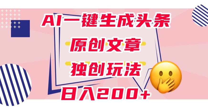 利用AI一键生成头条原创文章,0粉丝即可变现,稳定日入200+【揭秘】-则成副业项目资源站