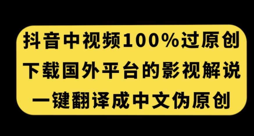 抖音中视频百分百过原创，下载国外平台的电影解说，一键翻译成中文获取收益-则成副业项目资源站