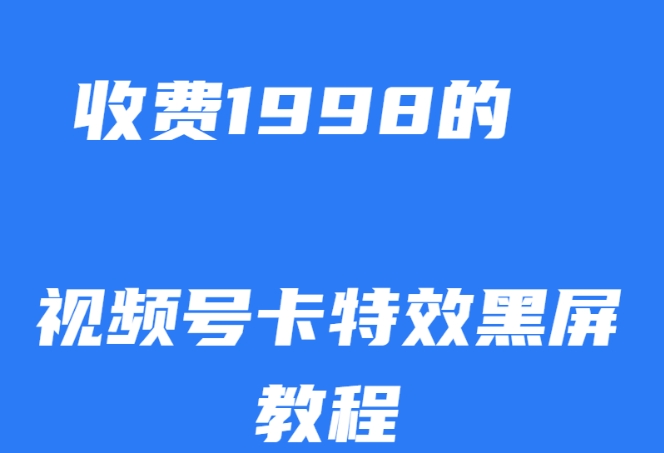 外面收费1998的视频号卡特效黑屏玩法，条条原创，轻松热门【揭秘】-则成副业项目资源站