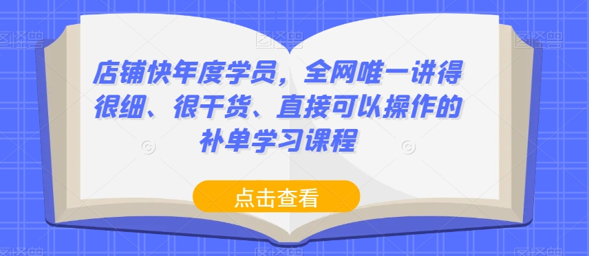 店铺快年度学员,全网唯一讲得很细、很干货、直接可以操作的补单学习课程-则成副业项目资源站