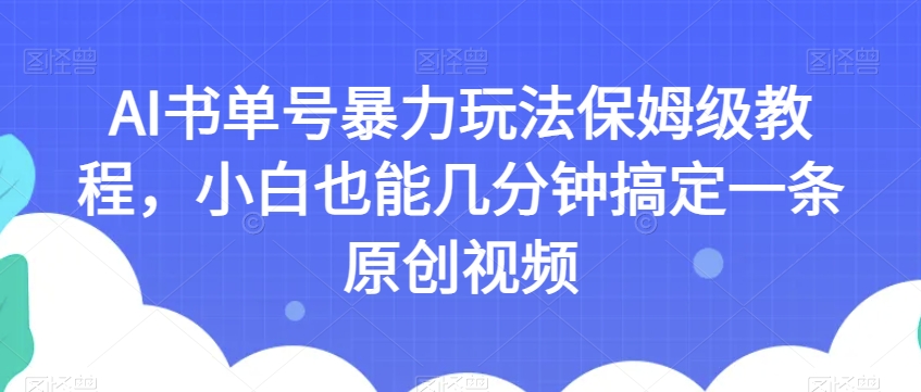 AI书单号暴力玩法保姆级教程,小白也能几分钟搞定一条原创视频【揭秘】-则成副业项目资源站