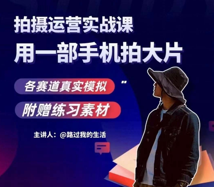 手机拍摄运营实战课，用一部手机拍大片，各赛道真实模拟-则成副业项目资源站