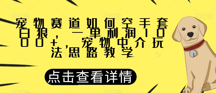 宠物赛道如何空手套白狼，一单利润1000+，宠物中介玩法思路教学【揭秘】-则成副业项目资源站