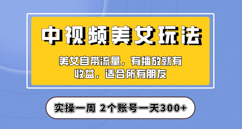 实操一天300+,中视频美女号项目拆解,保姆级教程助力你快速成单!【揭秘】-则成副业项目资源站