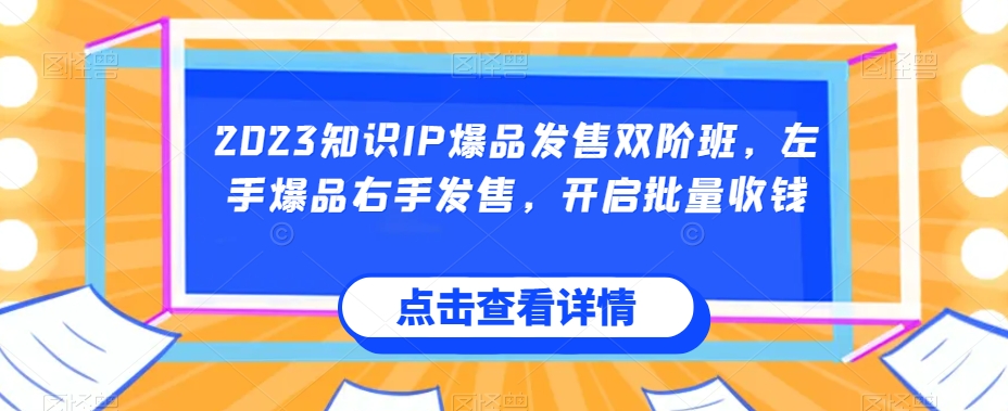 2023知识IP爆品发售双阶班,左手爆品右手发售,开启批量收钱-则成副业项目资源站