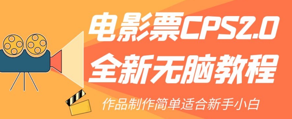 电影票CPS2.0全新无脑教程，作品制作简单适合新手小白-则成副业项目资源站