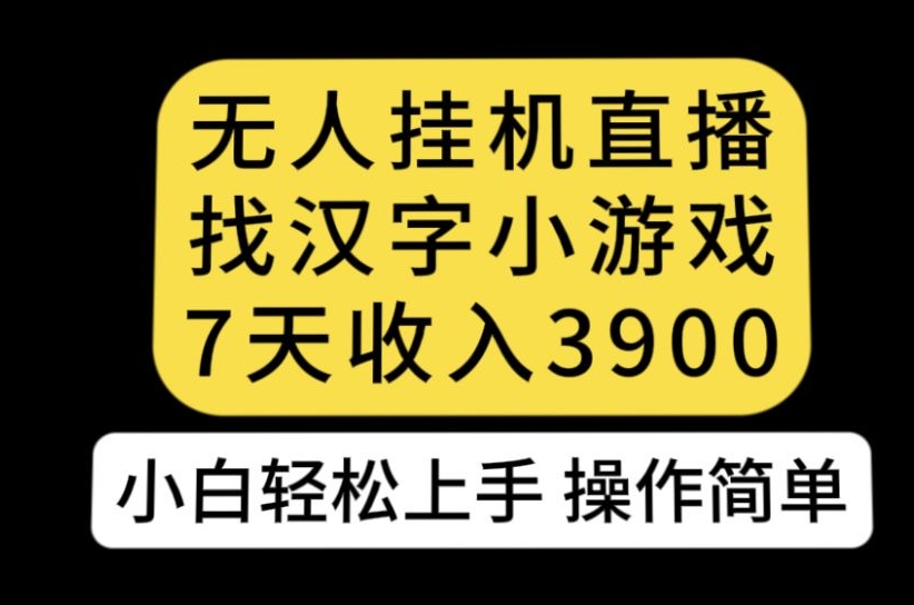 无人直播找汉字小游戏新玩法，7天收益3900，小白轻松上手人人可操作【揭秘】-则成副业项目资源站