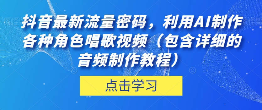 抖音最新流量密码，利用AI制作各种角色唱歌视频（包含详细的音频制作教程）【揭秘】-则成副业项目资源站
