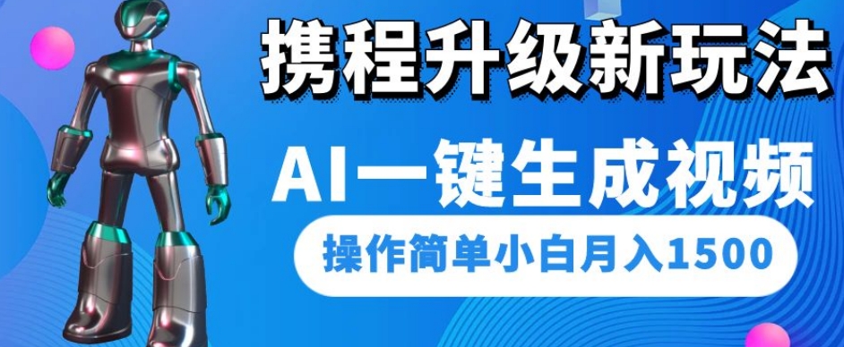 携程升级新玩法AI一键生成视频，操作简单小白月入1500-则成副业项目资源站