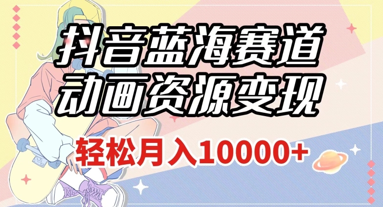 抖音蓝海赛道,动画资源变现,做的人少,轻松月入1w+(附1027G素材)【揭秘】-则成副业项目资源站