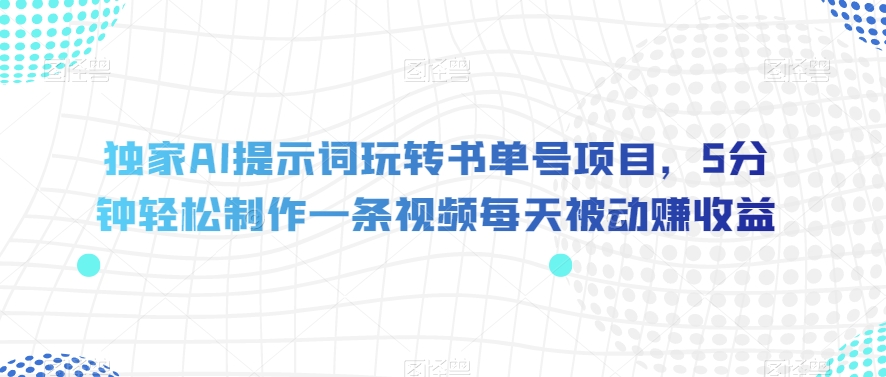 独家AI提示词玩转书单号项目,5分钟轻松制作一条视频每天被动赚收益【揭秘】-则成副业项目资源站