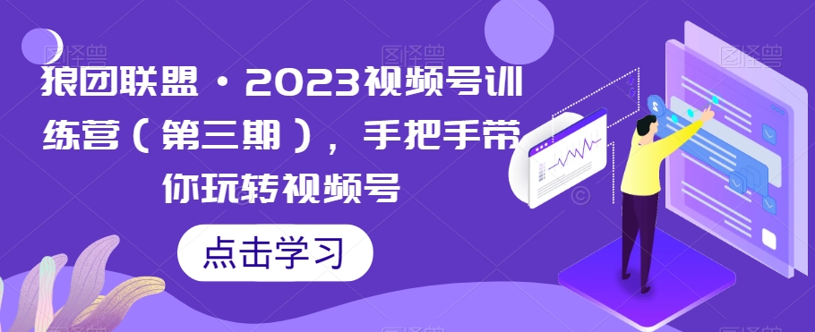 狼团联盟·2023视频号训练营（第三期），手把手带你玩转视频号-则成副业项目资源站