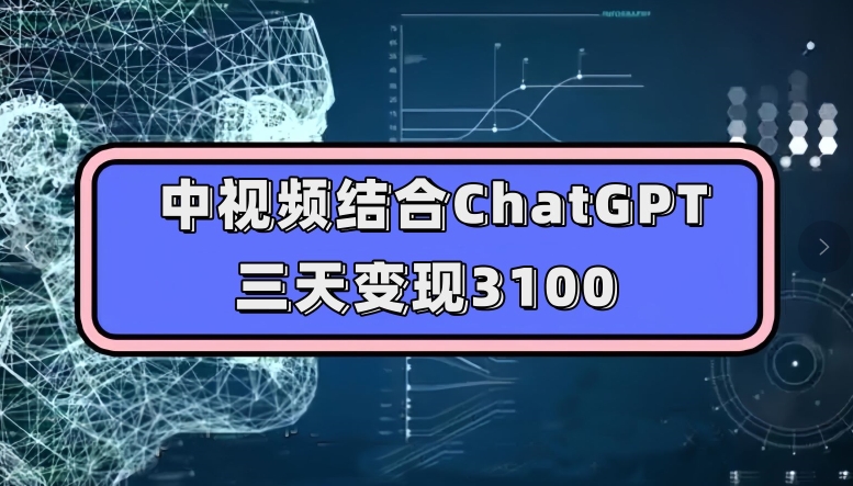 中视频结合ChatGPT，三天变现3100，人人可做玩法思路实操教学【揭秘】-则成副业项目资源站