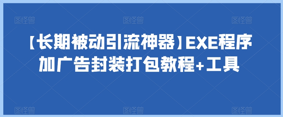 【长期被动引流神器】EXE程序加广告封装打包教程+工具-则成副业项目资源站