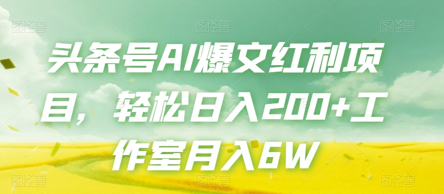 头条号AI爆文红利项目,轻松日入200+工作室月入6W-则成副业项目资源站
