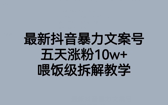 最新抖音暴力文案号，五天涨粉10w+，喂饭级拆解教学-则成副业项目资源站
