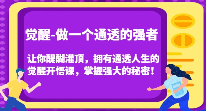 觉醒-做一个通透的强者,让你醍醐灌顶,拥有通透人生的觉醒开悟课,掌握强大的秘密!-则成副业项目资源站