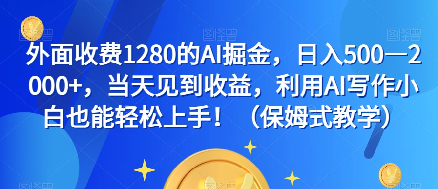 外面收费1280的AI掘金，日入500—2000+，当天见到收益，利用AI写作小白也能轻松上手！（保姆式教学）-则成副业项目资源站