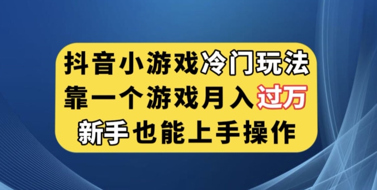 抖音小游戏冷门玩法，靠一个游戏月入过万，新手也能轻松上手【揭秘】-则成副业项目资源站