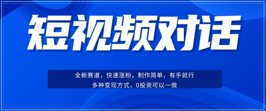 短视频聊天对话赛道：涨粉快速、广泛认同，操作有手就行，变现方式超多种-则成副业项目资源站