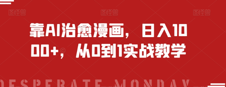 靠AI治愈漫画，日入1000+，从0到1实战教学【揭秘】-则成副业项目资源站