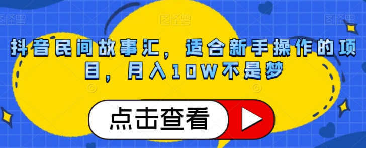 抖音民间故事汇,适合新手操作的项目,月入10W不是梦【揭秘】-则成副业项目资源站