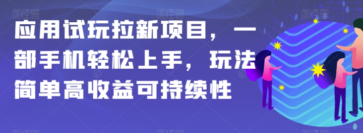 应用试玩拉新项目,一部手机轻松上手,玩法简单高收益可持续性【揭秘】-则成副业项目资源站