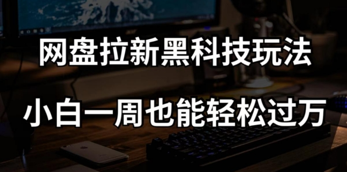 网盘拉新黑科技玩法,小白一周也能轻松过万【全套视频教程+黑科技】【揭秘】-则成副业项目资源站
