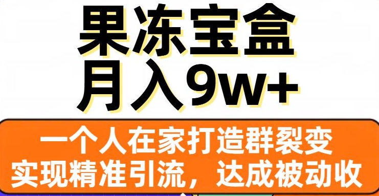 果冻宝盒,一个人在家打造群裂变,实现精准引流,达成被动收入,月入9w+-则成副业项目资源站
