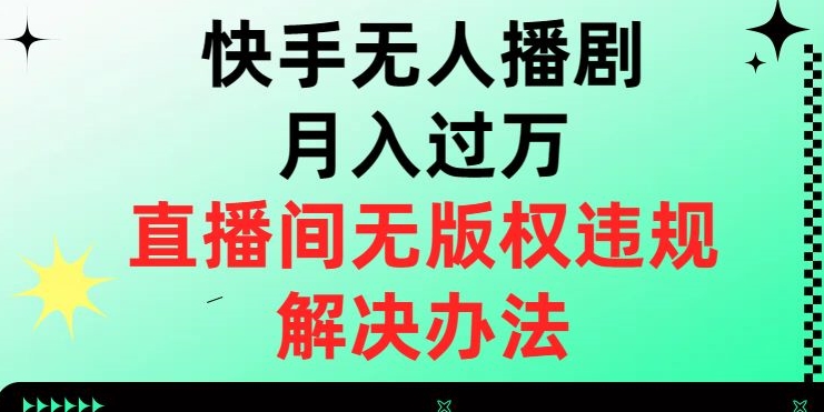 快手无人播剧月入过万，直播间无版权违规的解决办法【揭秘】-则成副业项目资源站