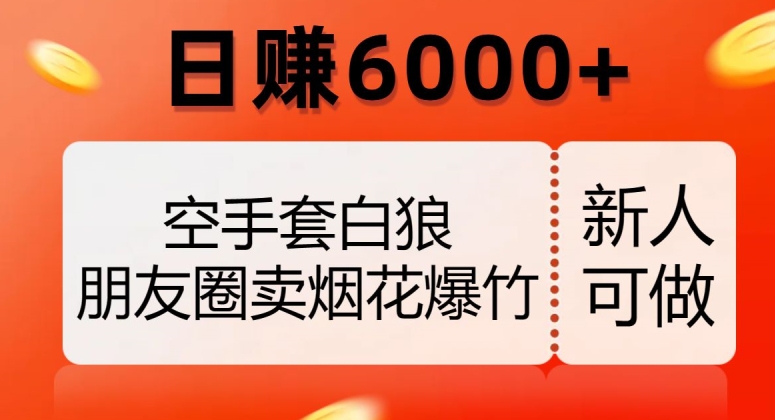 空手套白狼,朋友圈卖烟花爆竹,日赚6000+【揭秘】-则成副业项目资源站
