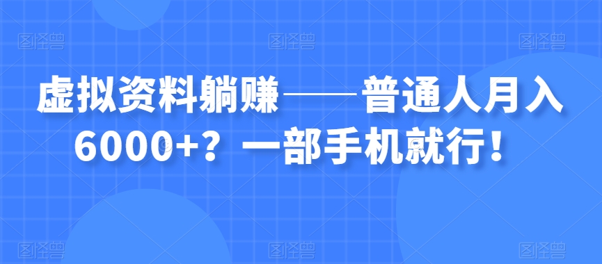 虚拟资料躺赚——普通人月入6000+？一部手机就行！-则成副业项目资源站