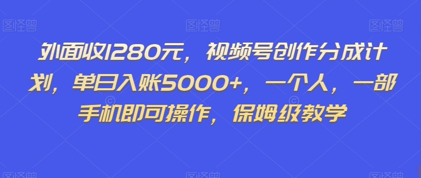 外面收1280元，视频号创作分成计划，单日入账5000+，一个人，一部手机即可操作，保姆级教学【揭秘】-则成副业项目资源站