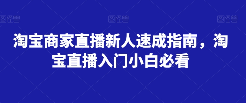 淘宝商家直播新人速成指南,淘宝直播入门小白必看-则成副业项目资源站