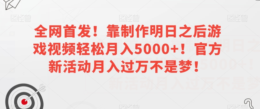 全网首发！靠制作明日之后游戏视频轻松月入5000+！官方新活动月入过万不是梦！【揭秘】-则成副业项目资源站
