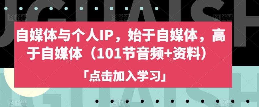 自媒体与个人IP,始于自媒体,高于自媒体(101节音频+资料)-则成副业项目资源站