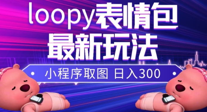 小狸猫loopy表情包小程序取图玩法，最新出的表情包素材-则成副业项目资源站