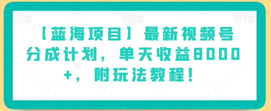【蓝海项目】最新视频号分成计划,单天收益8000+,附玩法教程!-则成副业项目资源站